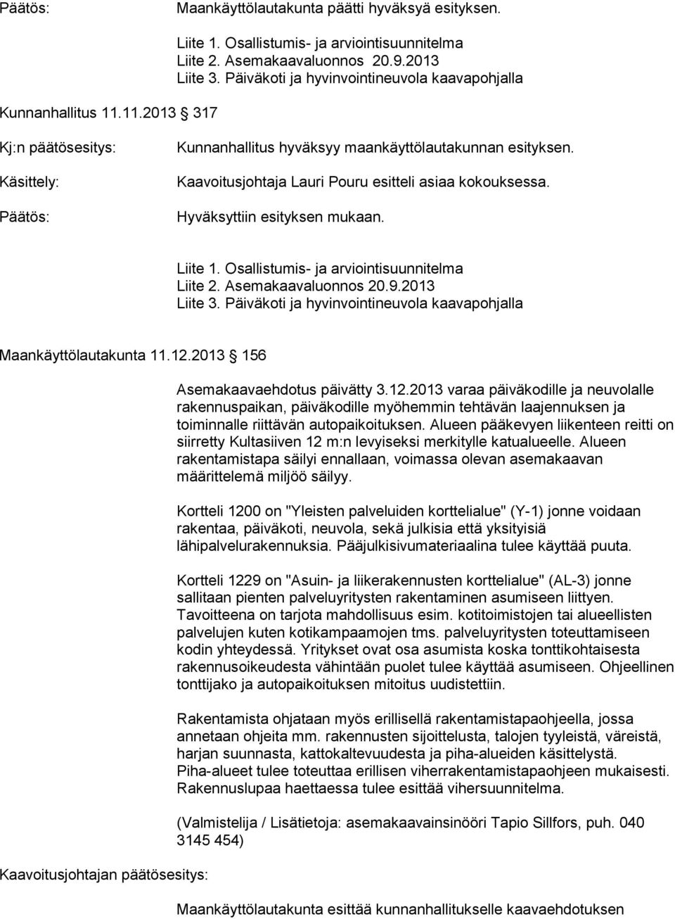 Hyväksyttiin esityksen mukaan. Liite 1. Osallistumis- ja arviointisuunnitelma Liite 2. Asemakaavaluonnos 20.9.2013 Liite 3. Päiväkoti ja hyvinvointineuvola kaavapohjalla Maankäyttölautakunta 11.12.