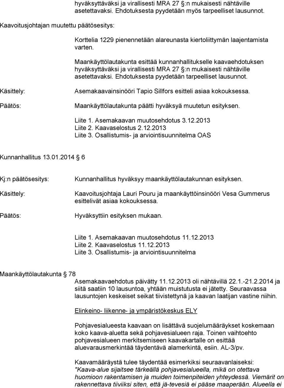 Ehdotuksesta pyydetään tarpeelliset lausunnot. Asemakaavainsinööri Tapio Sillfors esitteli asiaa kokouksessa. Maankäyttölautakunta päätti hyväksyä muutetun esityksen. Liite 1.