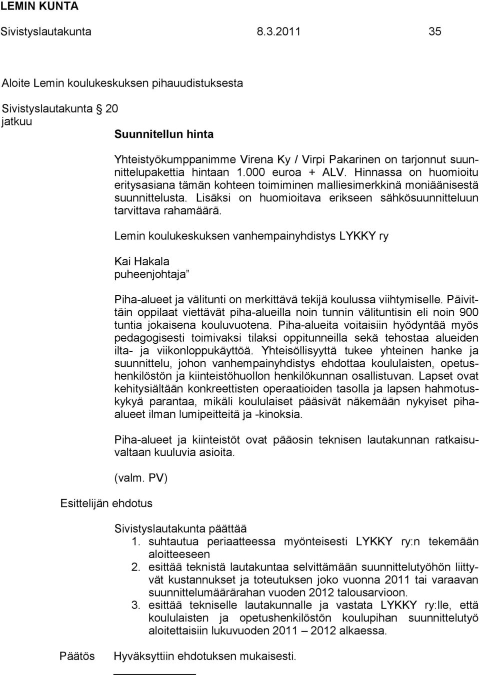 000 euroa + ALV. Hinnassa on huomioitu eritysasiana tämän kohteen toimiminen malliesimerkkinä moniäänisestä suunnittelusta. Lisäksi on huomioitava erikseen sähkösuunnitteluun tarvittava rahamäärä.