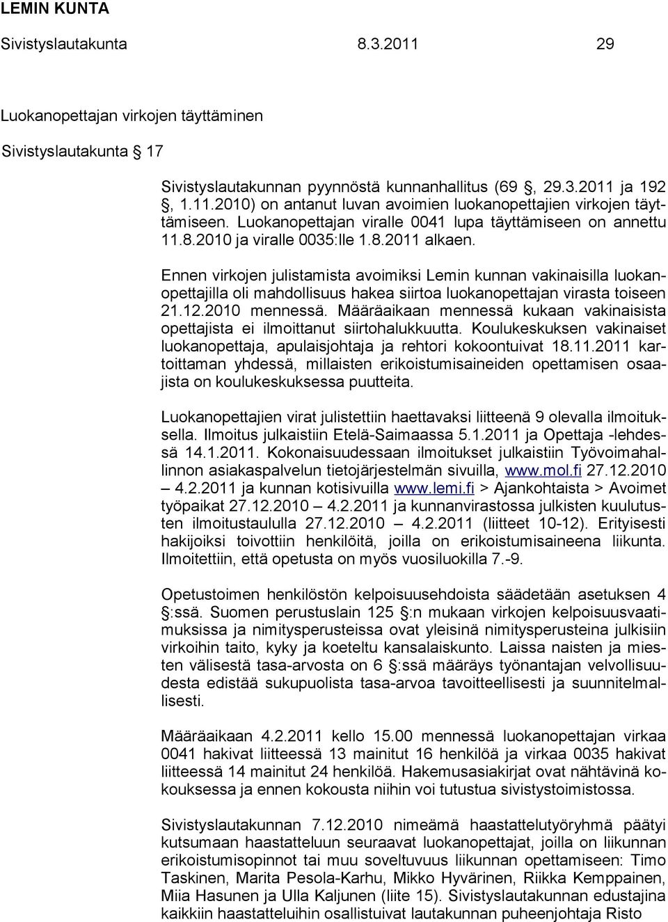 Ennen virkojen julistamista avoimiksi Lemin kunnan vakinaisilla luokanopettajilla oli mahdollisuus hakea siirtoa luokanopettajan virasta toiseen 21.12.2010 mennessä.