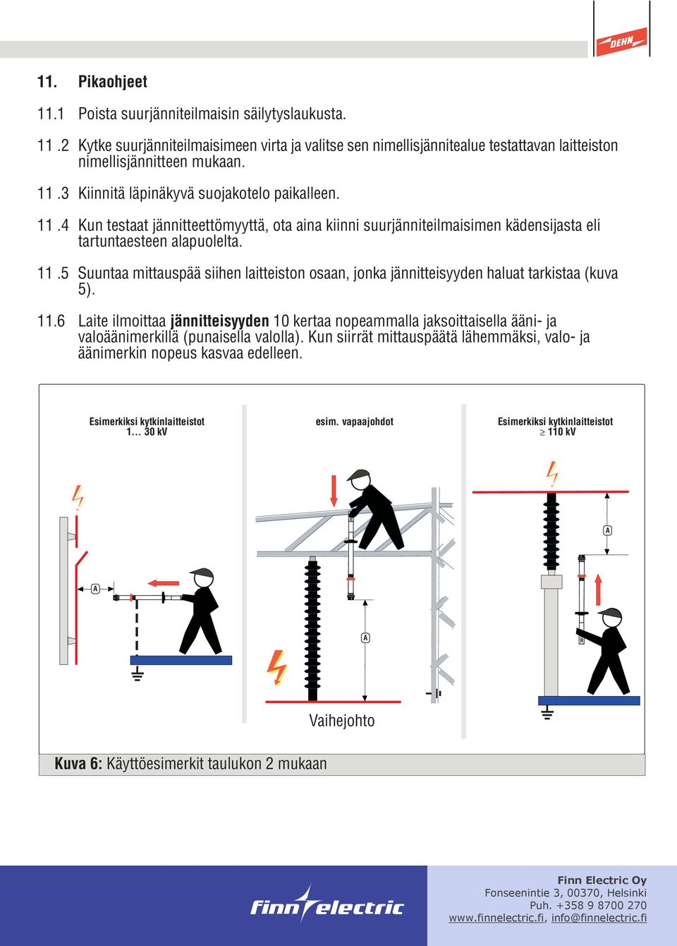 5 Suuntaa mittauspää siihen laitteiston osaan, jonka jännitteisyyden haluat tarkistaa (kuva 5). 11.