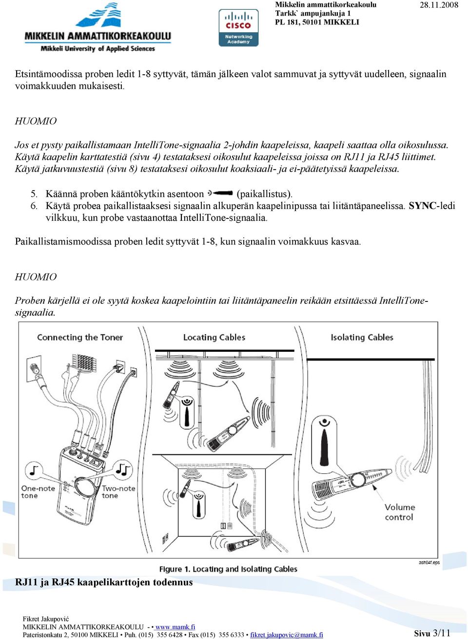 Käytä kaapelin karttatestiä (sivu 4) testataksesi oikosulut kaapeleissa joissa on RJ11 ja RJ45 liittimet.