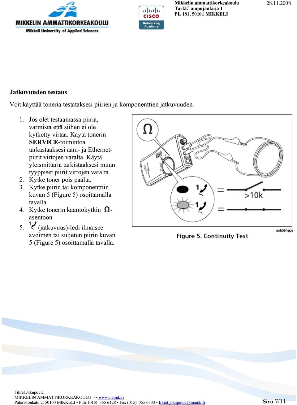 Kytke toner pois päältä. 3. Kytke piirin tai komponenttiin kuvan 5 (Figure 5) osoittamalla tavalla. 4. Kytke tonerin kääntökytkin - asentoon. 5. (jatkuvuus)-ledi ilmaisee avoimen tai suljetun piirin kuvan 5 (Figure 5) osoittamalla tavalla.