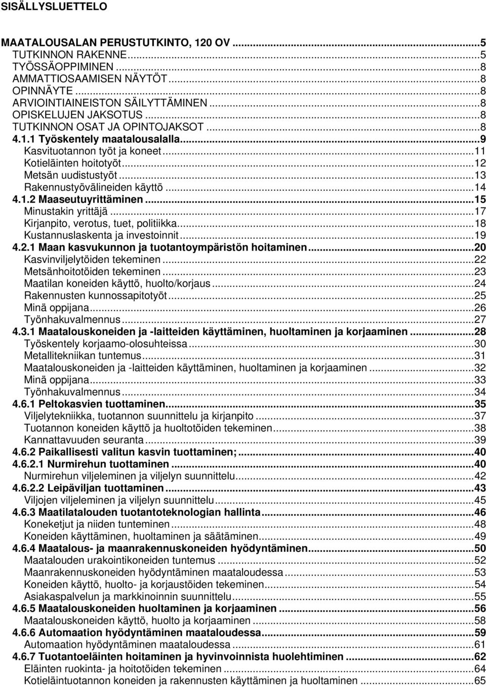 .. 13 Rakennustyövälineiden käyttö... 14 4.1.2 Maaseutuyrittäminen... 15 Minustakin yrittäjä... 17 Kirjanpito, verotus, tuet, politiikka... 18 Kustannuslaskenta ja investoinnit... 19 4.2.1 Maan kasvukunnon ja tuotantoympäristön hoitaminen.