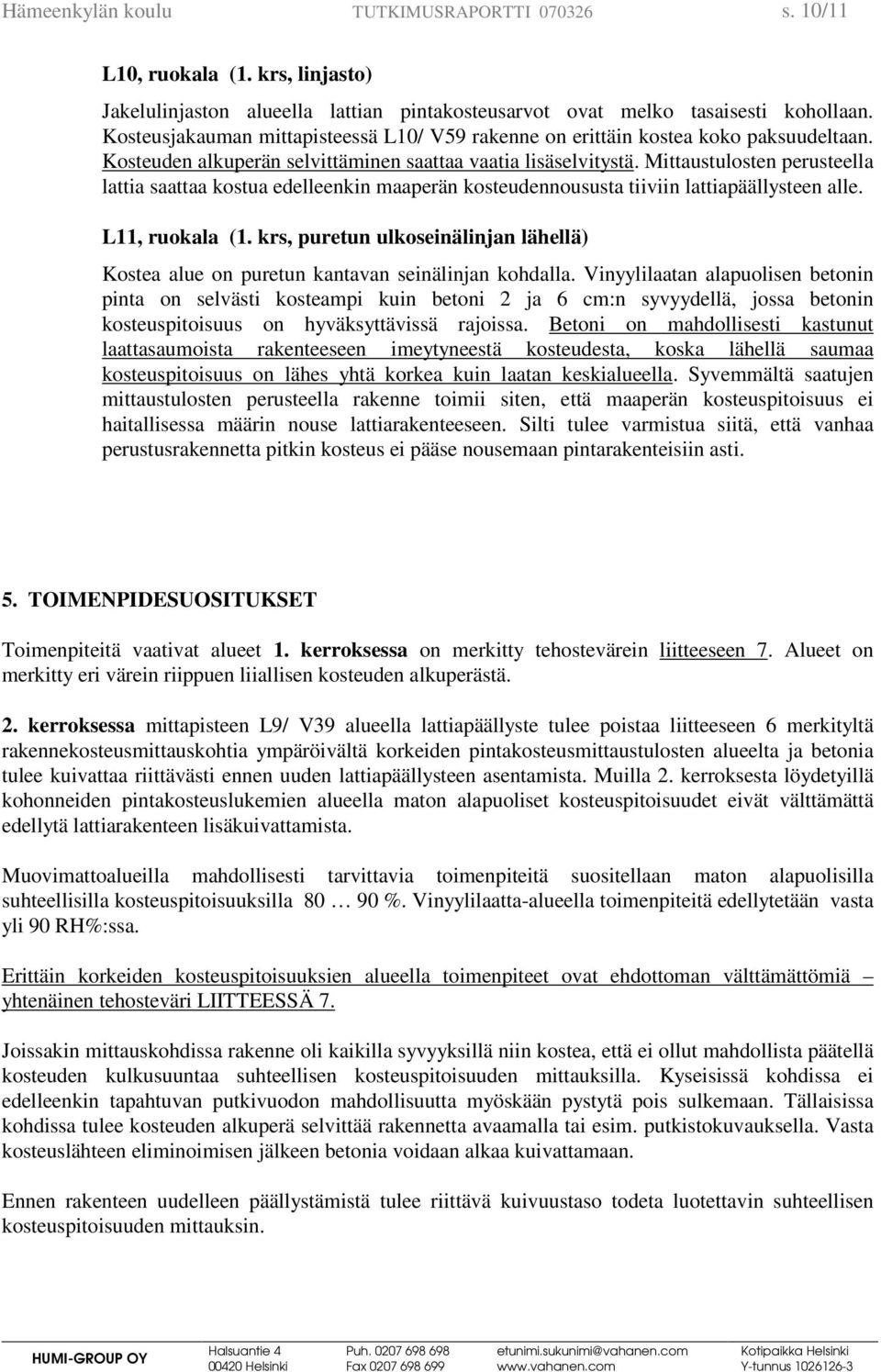 Mittaustulosten perusteella lattia saattaa kostua edelleenkin maaperän kosteudennoususta tiiviin lattiapäällysteen alle. L11, ruokala (1.