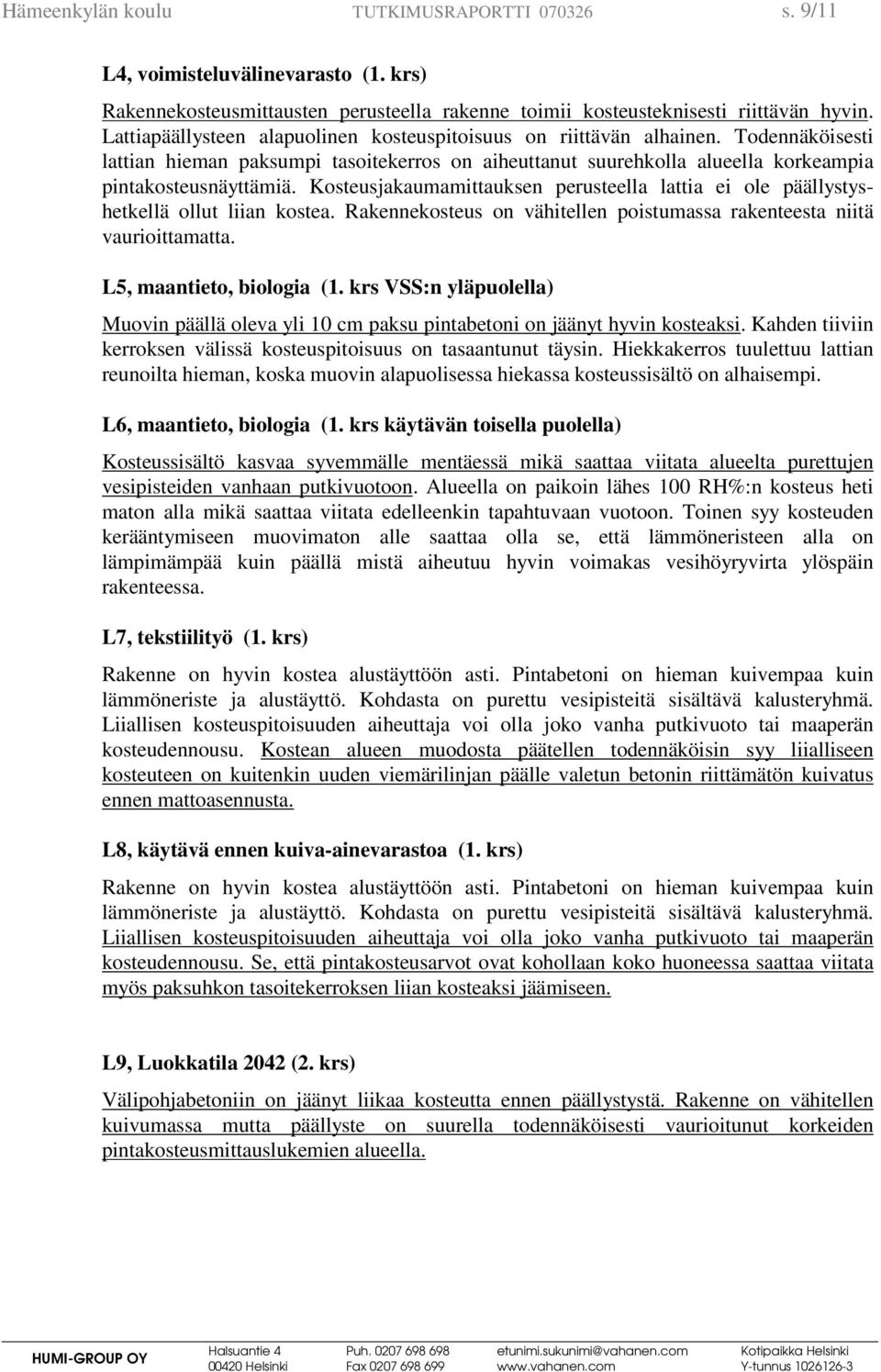 Kosteusjakaumamittauksen perusteella lattia ei ole päällystyshetkellä ollut liian kostea. Rakennekosteus on vähitellen poistumassa rakenteesta niitä vaurioittamatta. L5, maantieto, biologia (1.