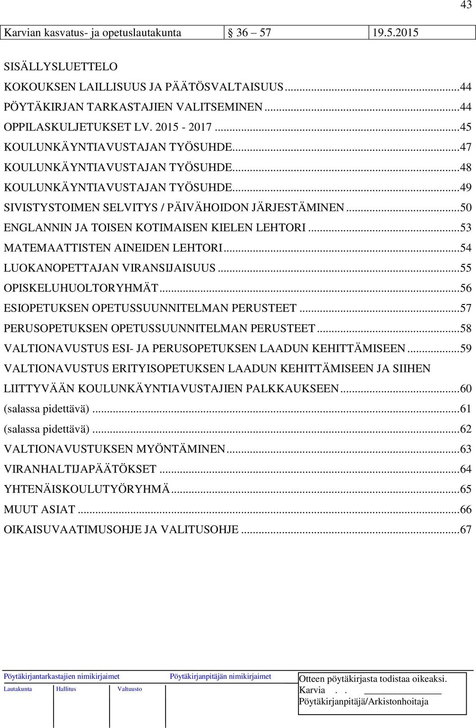 .. 50 ENGLANNIN JA TOISEN KOTIMAISEN KIELEN LEHTORI... 53 MATEMAATTISTEN AINEIDEN LEHTORI... 54 LUOKANOPETTAJAN VIRANSIJAISUUS... 55 OPISKELUHUOLTORYHMÄT... 56 ESIOPETUKSEN OPETUSSUUNNITELMAN PERUSTEET.