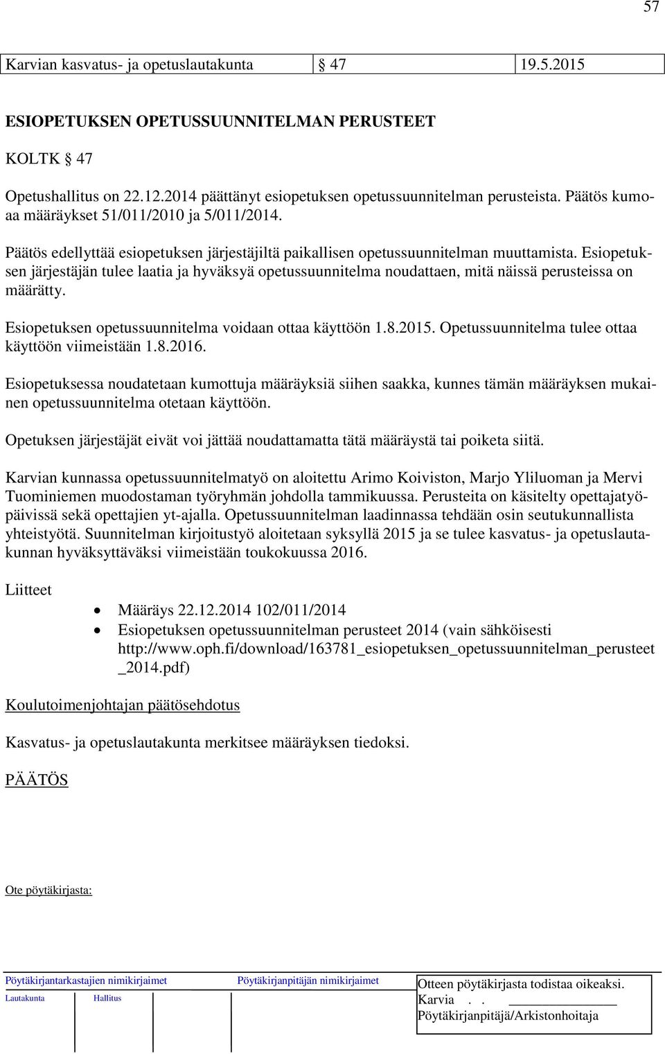 Esiopetuksen järjestäjän tulee laatia ja hyväksyä opetussuunnitelma noudattaen, mitä näissä perusteissa on määrätty. Esiopetuksen opetussuunnitelma voidaan ottaa käyttöön 1.8.2015.