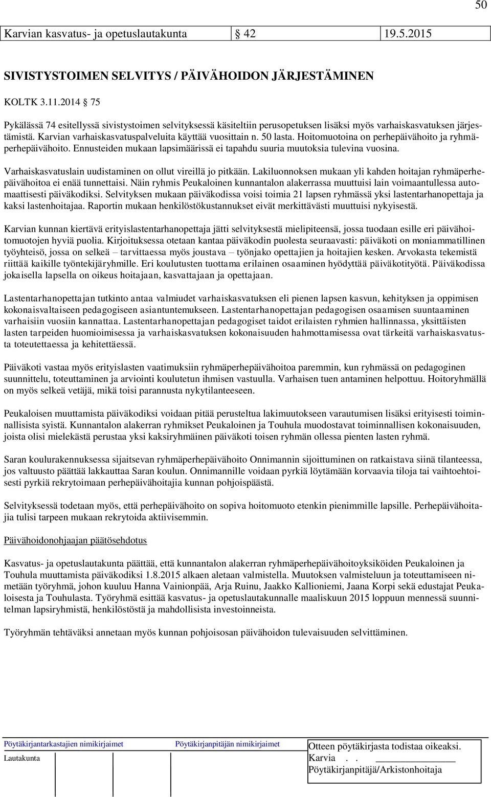 50 lasta. Hoitomuotoina on perhepäivähoito ja ryhmäperhepäivähoito. Ennusteiden mukaan lapsimäärissä ei tapahdu suuria muutoksia tulevina vuosina.