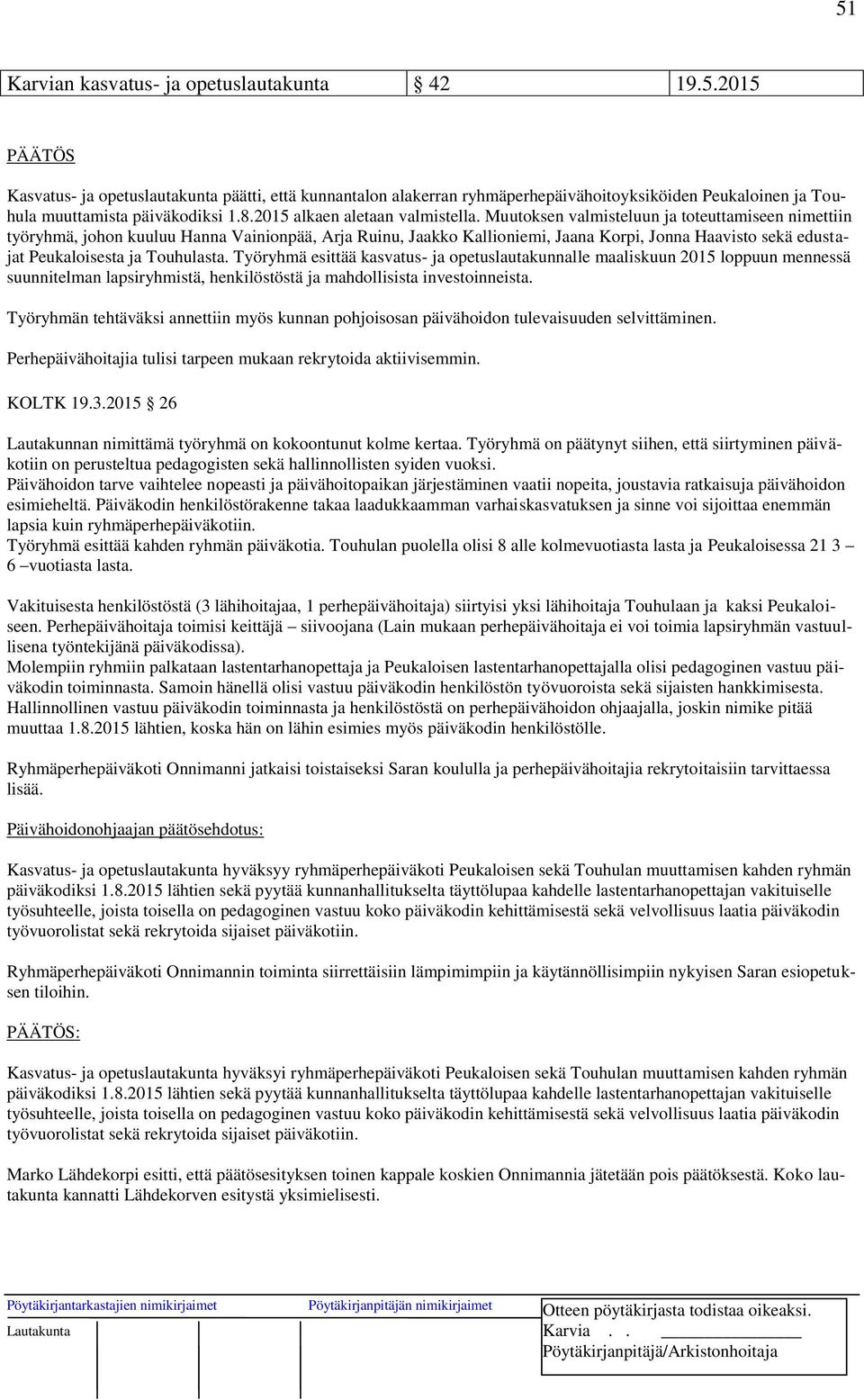 Muutoksen valmisteluun ja toteuttamiseen nimettiin työryhmä, johon kuuluu Hanna Vainionpää, Arja Ruinu, Jaakko Kallioniemi, Jaana Korpi, Jonna Haavisto sekä edustajat Peukaloisesta ja Touhulasta.