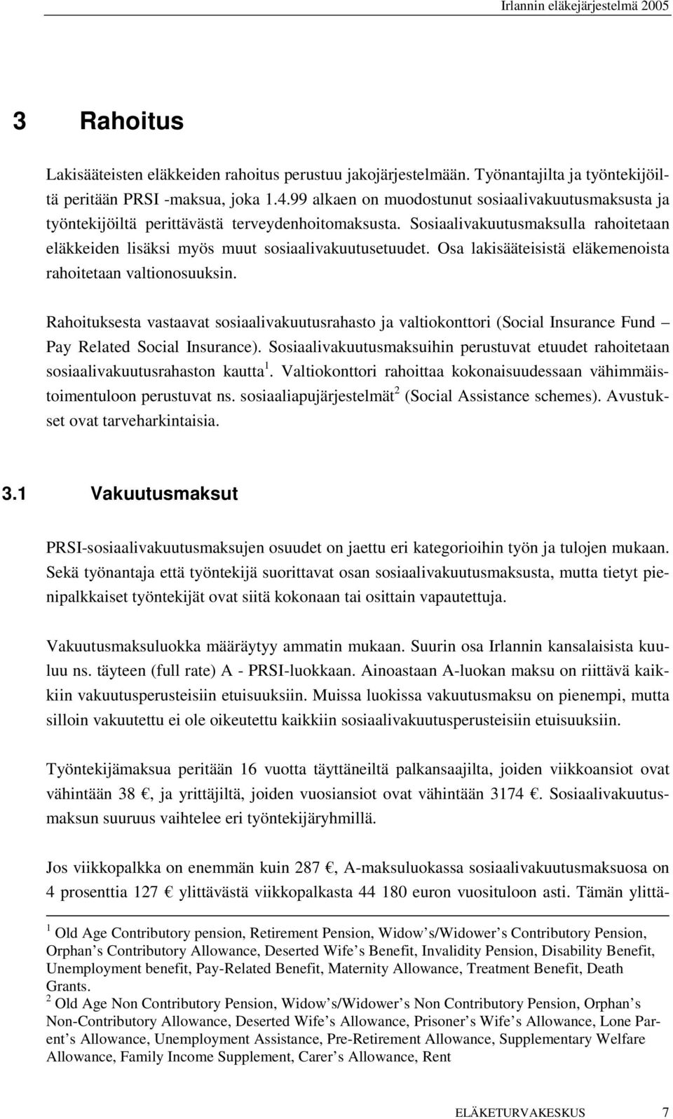 Osa lakisääteisistä eläkemenoista rahoitetaan valtionosuuksin. Rahoituksesta vastaavat sosiaalivakuutusrahasto ja valtiokonttori (Social Insurance Fund Pay Related Social Insurance).