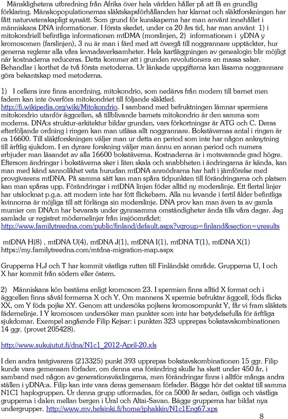 I första skedet, under ca 20 års tid, har man använt 1) i mitokondriell befintliga informationen mtdma (morslinjen, 2) informationen i ydna y kromosomen (farslinjen), 3 nu är man i färd med att