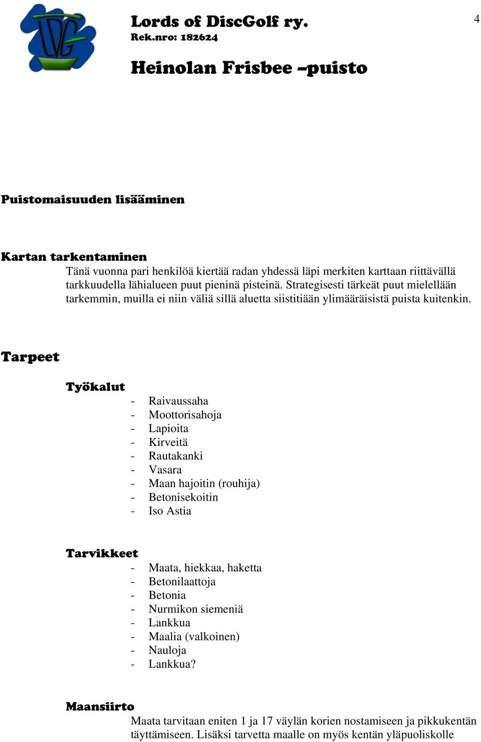 Tarpeet Työkalut - Raivaussaha - Moottorisahoja - Lapioita - Kirveitä - Rautakanki - Vasara - Maan hajoitin (rouhija) - Betonisekoitin - Iso Astia Tarvikkeet - Maata, hiekkaa, haketta -