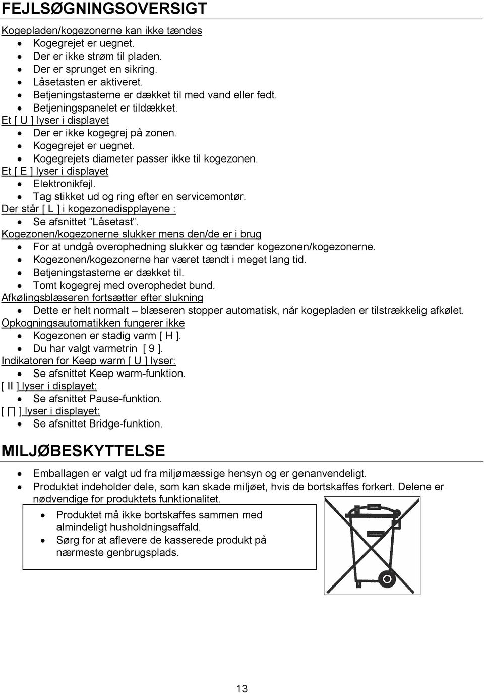 Kogegrejets diameter passer ikke til kogezonen. Et [ E ] lyser i displayet Elektronikfejl. Tag stikket ud og ring efter en servicemontør. Der står [ L ] i kogezonedispplayene : Se afsnittet Låsetast.