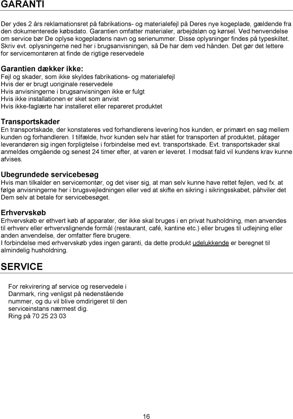Det gør det lettere for servicemontøren at finde de rigtige reservedele Garantien dækker ikke: Fejl og skader, som ikke skyldes fabrikations- og materialefejl Hvis der er brugt uoriginale reservedele