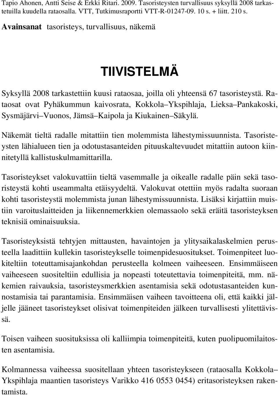 Rataosat ovat Pyhäkummun kaivosrata, Kokkola Ykspihlaja, Lieksa Pankakoski, Sysmäjärvi Vuonos, Jämsä Kaipola ja Kiukainen Säkylä. Näkemät tieltä radalle mitattiin tien molemmista lähestymissuunnista.