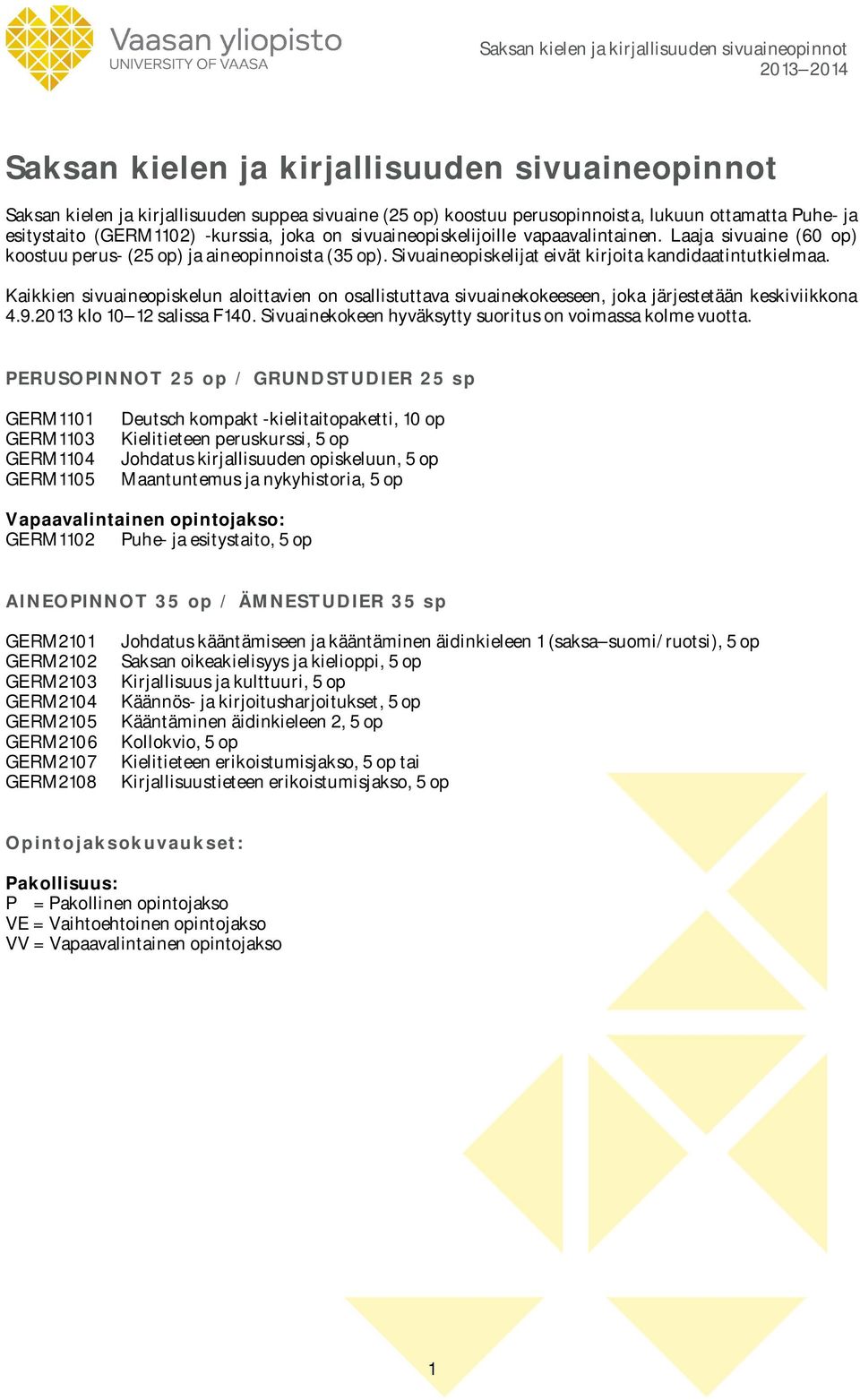 Kaikkien sivuaineopiskelun aloittavien on osallistuttava sivuainekokeeseen, joka järjestetään keskiviikkona 4.9.2013 klo 10 12 salissa F140.