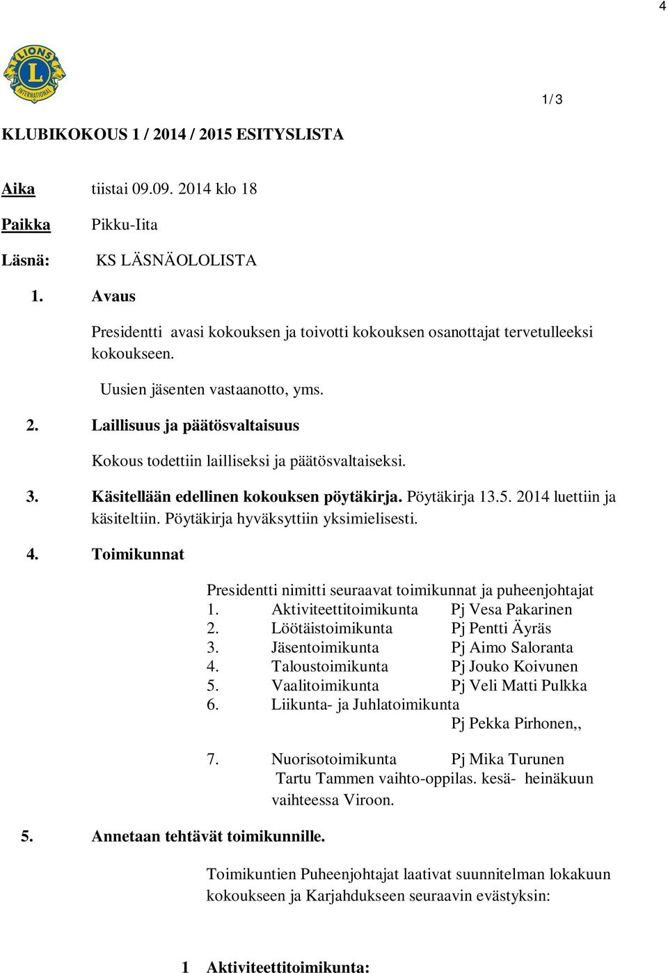 Laillisuus ja päätösvaltaisuus Kokous todettiin lailliseksi ja päätösvaltaiseksi. 3. Käsitellään edellinen kokouksen pöytäkirja. Pöytäkirja 13.5. 2014 luettiin ja käsiteltiin.