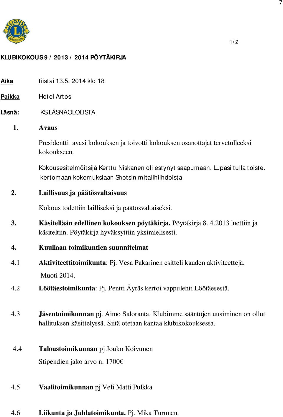 kertomaan kokemuksiaan Shotsin mitalihiihdoista 2. Laillisuus ja päätösvaltaisuus Kokous todettiin lailliseksi ja päätösvaltaiseksi. 3. Käsitellään edellinen kokouksen pöytäkirja. Pöytäkirja 8..4.