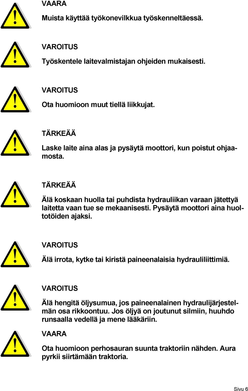 Pysäytä moottori aina huoltotöiden ajaksi. VAROITUS Älä irrota, kytke tai kiristä paineenalaisia hydrauliliittimiä.