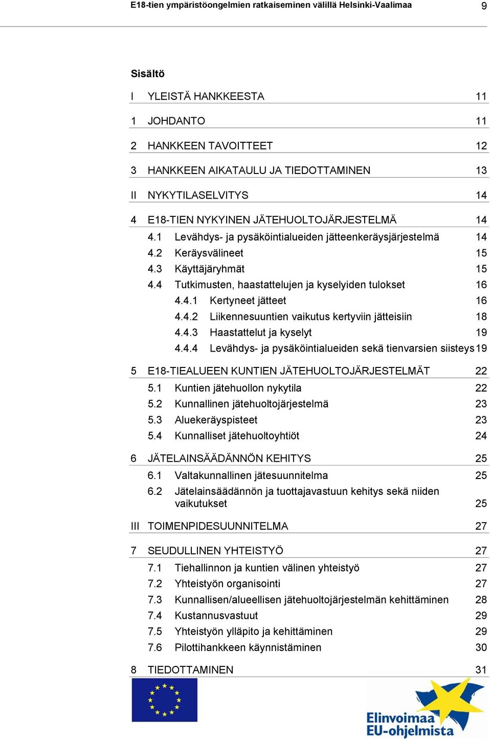 4 Tutkimusten, haastattelujen ja kyselyiden tulokset 16 4.4.1 Kertyneet jätteet 16 4.4.2 Liikennesuuntien vaikutus kertyviin jätteisiin 18 4.4.3 Haastattelut ja kyselyt 19 4.4.4 Levähdys- ja pysäköintialueiden sekä tienvarsien siisteys 19 5 E18-TIEALUEEN KUNTIEN JÄTEHUOLTOJÄRJESTELMÄT 22 5.