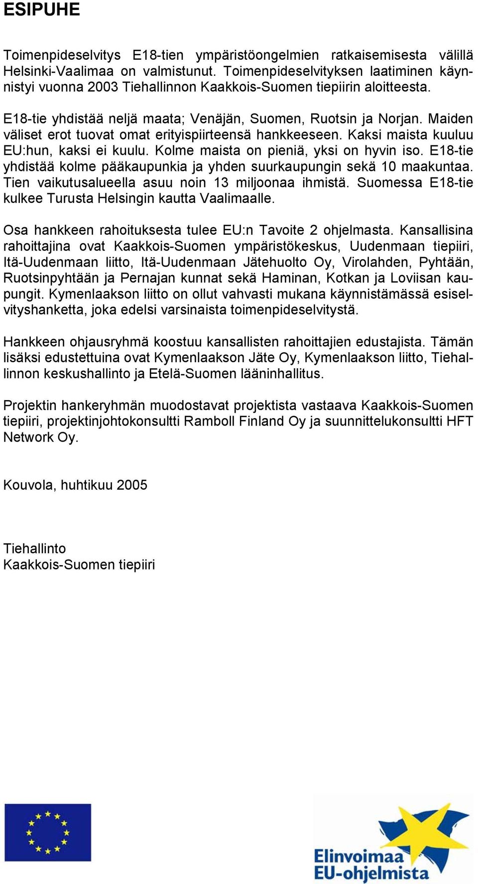 Maiden väliset erot tuovat omat erityispiirteensä hankkeeseen. Kaksi maista kuuluu EU:hun, kaksi ei kuulu. Kolme maista on pieniä, yksi on hyvin iso.