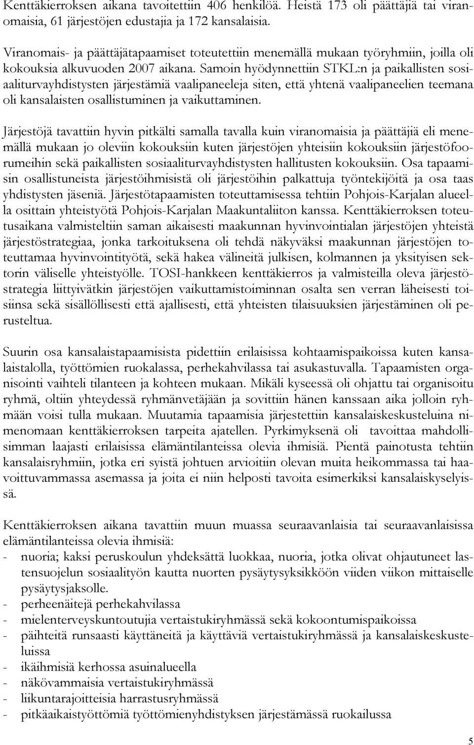 Samoin hyödynnettiin STKL:n ja paikallisten sosiaaliturvayhdistysten järjestämiä vaalipaneeleja siten, että yhtenä vaalipaneelien teemana oli kansalaisten osallistuminen ja vaikuttaminen.