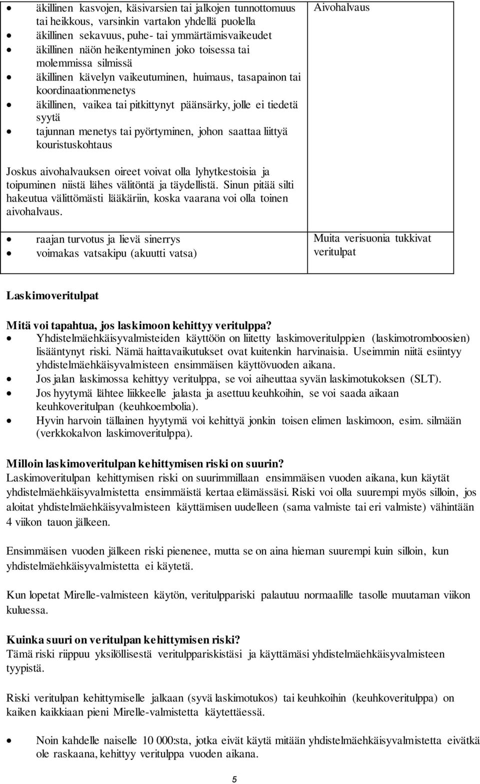 pyörtyminen, johon saattaa liittyä kouristuskohtaus Aivohalvaus Joskus aivohalvauksen oireet voivat olla lyhytkestoisia ja toipuminen niistä lähes välitöntä ja täydellistä.