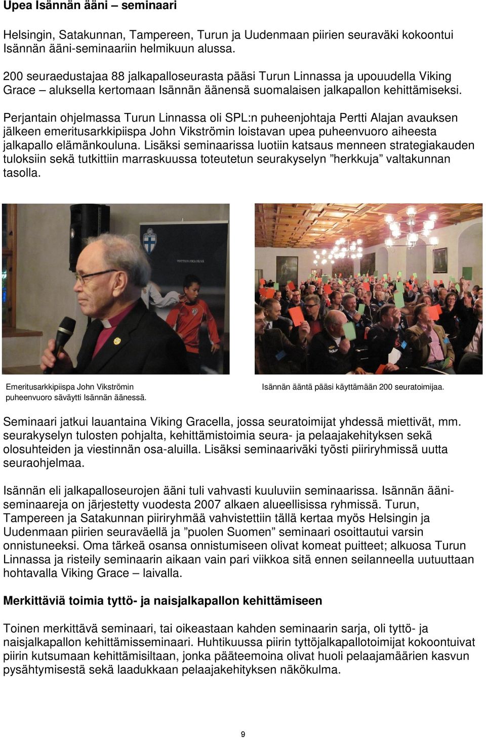 Perjantain ohjelmassa Turun Linnassa oli SPL:n puheenjohtaja Pertti Alajan avauksen jälkeen emeritusarkkipiispa John Vikströmin loistavan upea puheenvuoro aiheesta jalkapallo elämänkouluna.