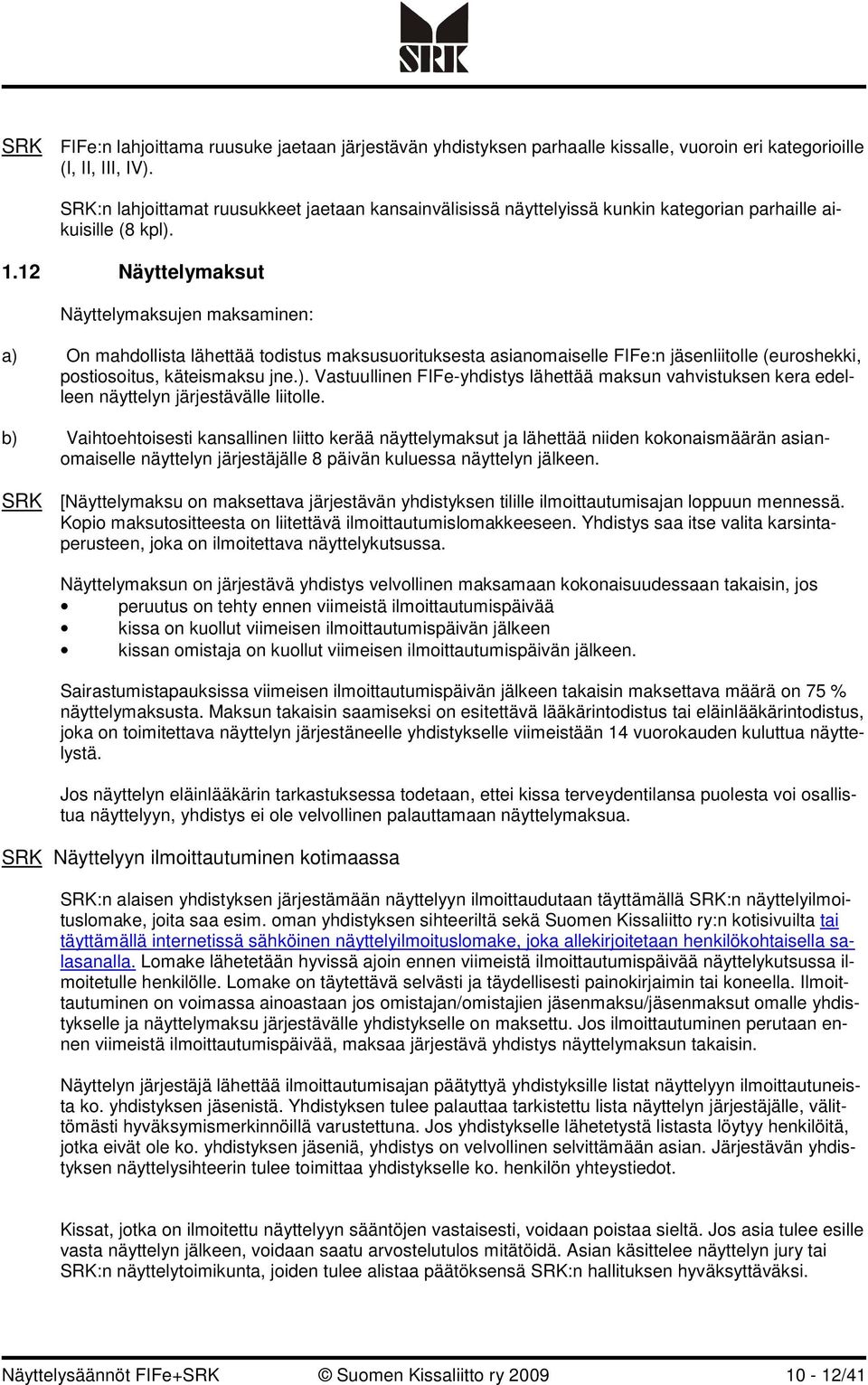 12 Näyttelymaksut Näyttelymaksujen maksaminen: a) On mahdollista lähettää todistus maksusuorituksesta asianomaiselle FIFe:n jäsenliitolle (euroshekki, postiosoitus, käteismaksu jne.). Vastuullinen FIFe-yhdistys lähettää maksun vahvistuksen kera edelleen näyttelyn järjestävälle liitolle.