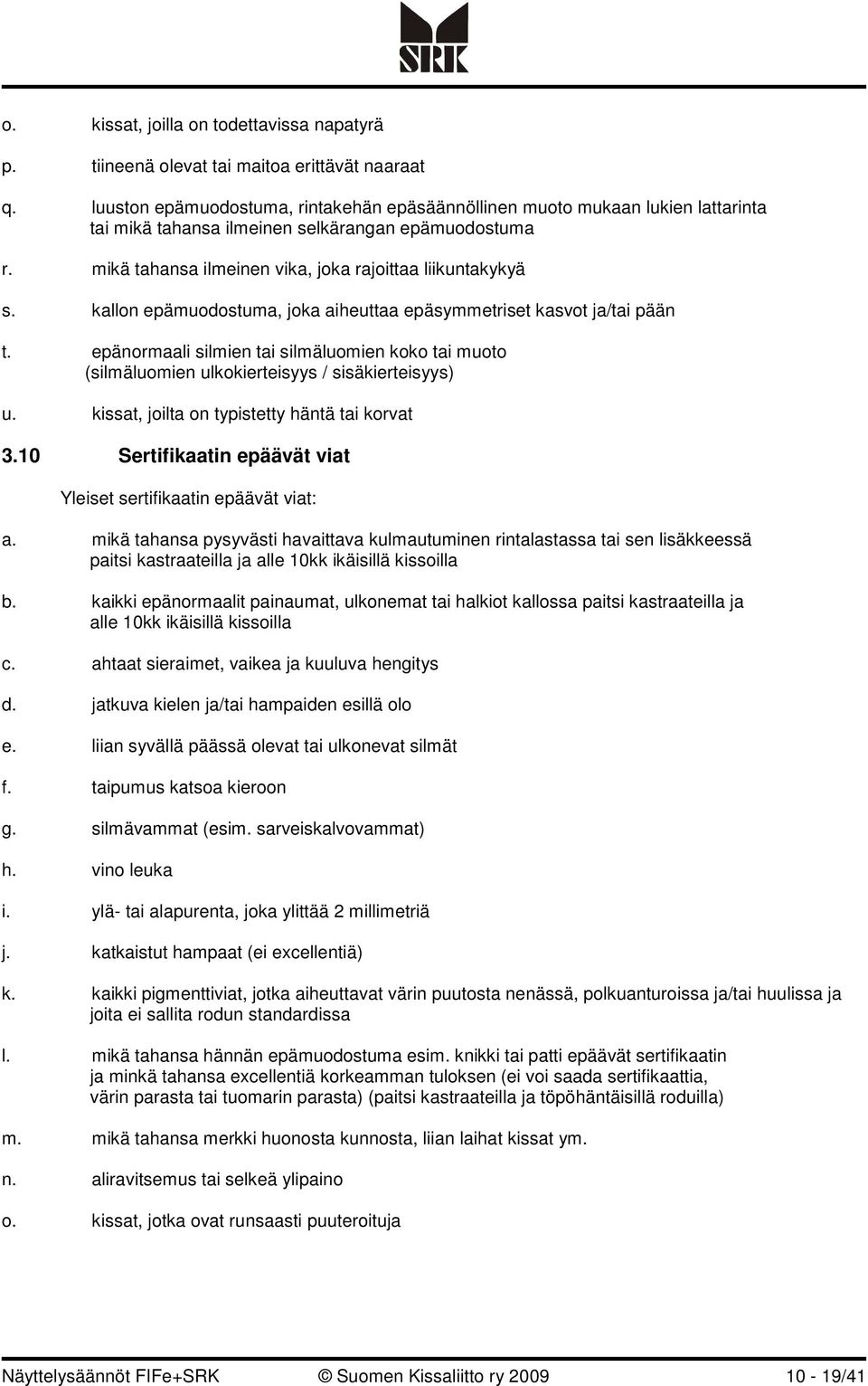 kallon epämuodostuma, joka aiheuttaa epäsymmetriset kasvot ja/tai pään t. epänormaali silmien tai silmäluomien koko tai muoto (silmäluomien ulkokierteisyys / sisäkierteisyys) u.