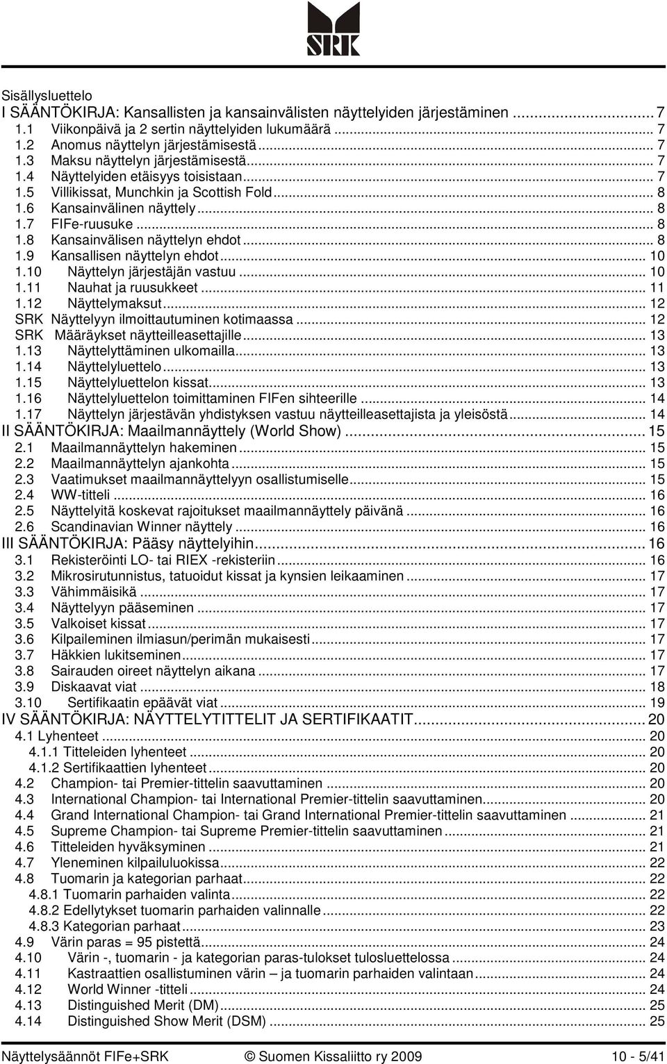 .. 10 1.10 Näyttelyn järjestäjän vastuu... 10 1.11 Nauhat ja ruusukkeet... 11 1.12 Näyttelymaksut... 12 SRK Näyttelyyn ilmoittautuminen kotimaassa... 12 SRK Määräykset näytteilleasettajille... 13 1.