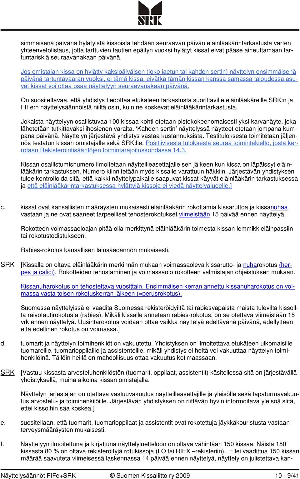 Jos omistajan kissa on hylätty kaksipäiväisen (joko jaetun tai kahden sertin) näyttelyn ensimmäisenä päivänä tartuntavaaran vuoksi, ei tämä kissa, eivätkä tämän kissan kanssa samassa taloudessa