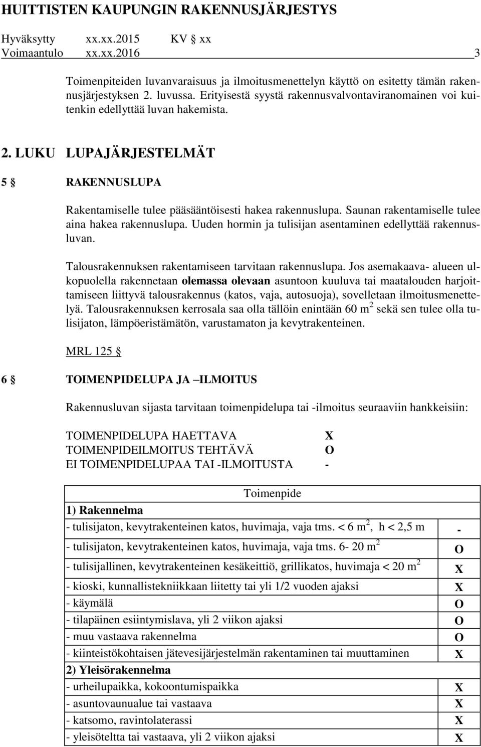 Saunan rakentamiselle tulee aina hakea rakennuslupa. Uuden hormin ja tulisijan asentaminen edellyttää rakennusluvan. Talousrakennuksen rakentamiseen tarvitaan rakennuslupa.