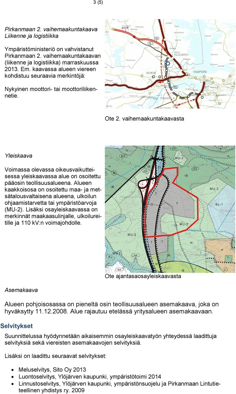 vaihemaakuntakaavasta Yleiskaava Voimassa olevassa oikeusvaikutteisessa yleiskaavassa alue on osoitettu pääosin teollisuusalueena.