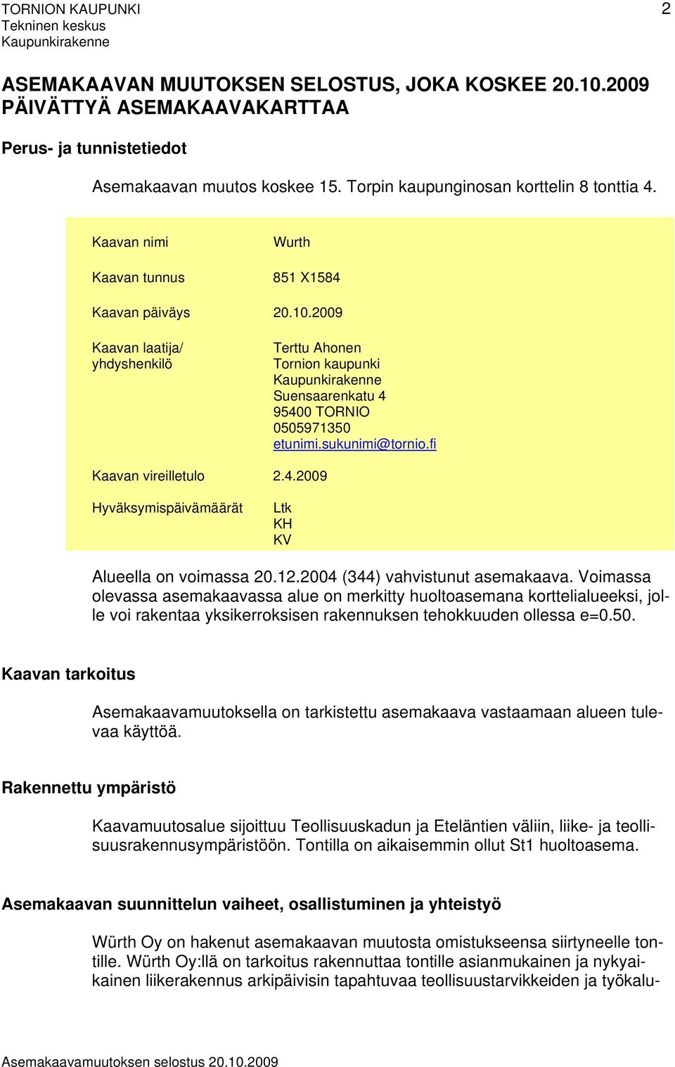 2009 Kaavan laatija/ yhdyshenkilö Terttu Ahonen Tornion kaupunki Kaupunkirakenne Suensaarenkatu 4 95400 TORNIO 0505971350 etunimi.sukunimi@tornio.fi Kaavan vireilletulo 2.4.2009 Hyväksymispäivämäärät Ltk KH KV Alueella on voimassa 20.