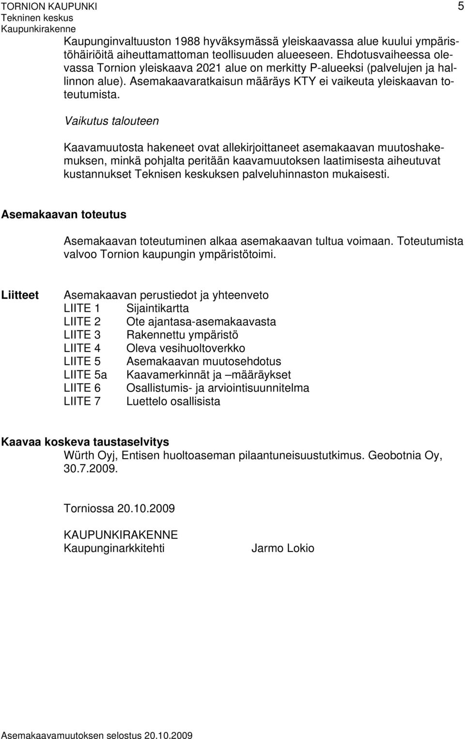 Vaikutus talouteen Kaavamuutosta hakeneet ovat allekirjoittaneet asemakaavan muutoshakemuksen, minkä pohjalta peritään kaavamuutoksen laatimisesta aiheutuvat kustannukset Teknisen keskuksen