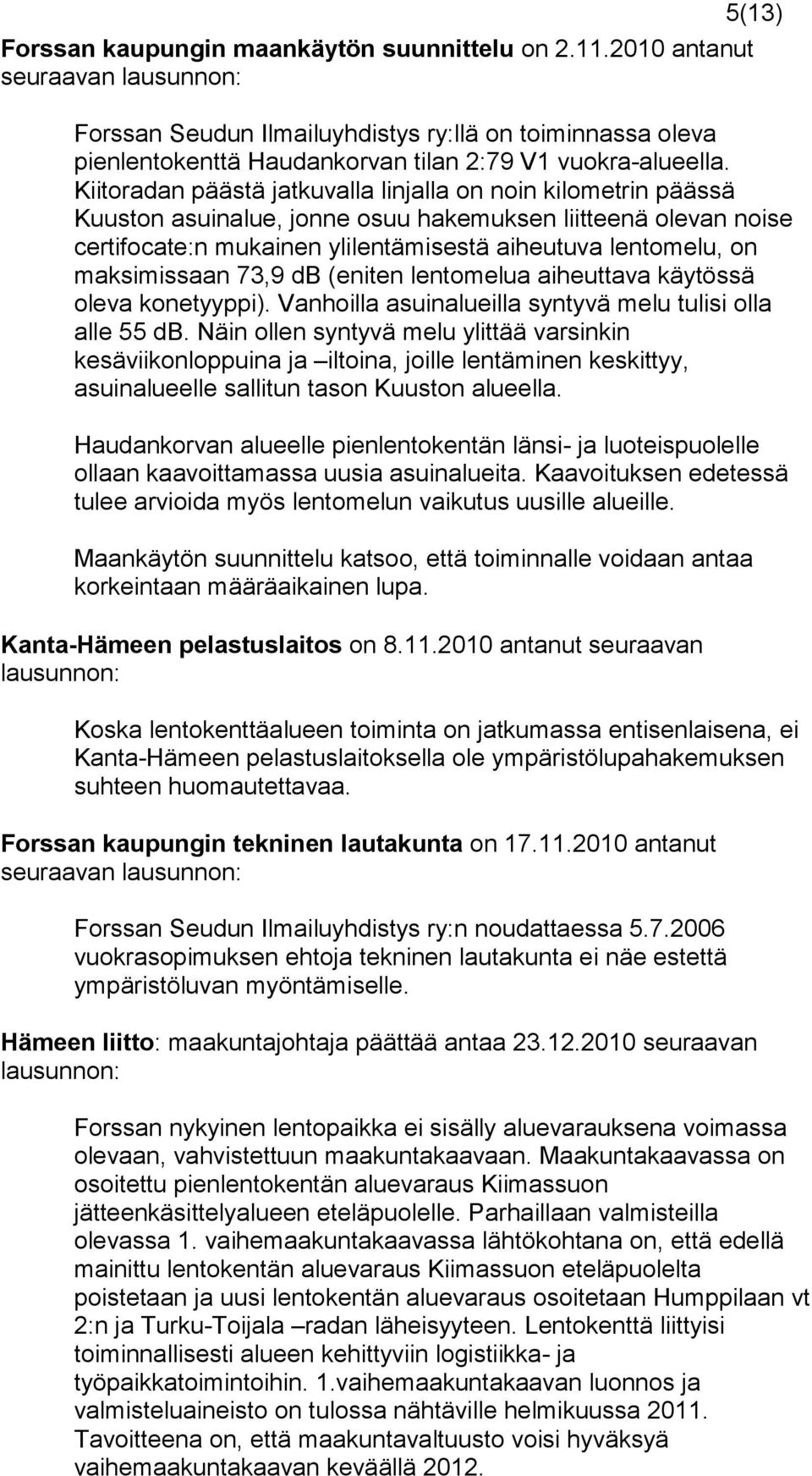 Kiitoradan päästä jatkuvalla linjalla on noin kilometrin päässä Kuuston asuinalue, jonne osuu hakemuksen liitteenä olevan noise certifocate:n mukainen ylilentämisestä aiheutuva lentomelu, on