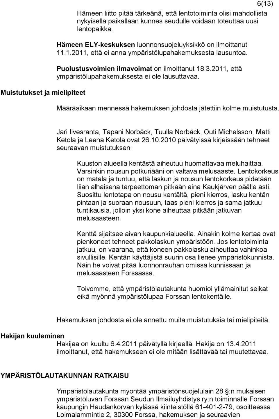 2011, että ympäristölupahakemuksesta ei ole lausuttavaa. Määräaikaan mennessä hakemuksen johdosta jätettiin kolme muistutusta.