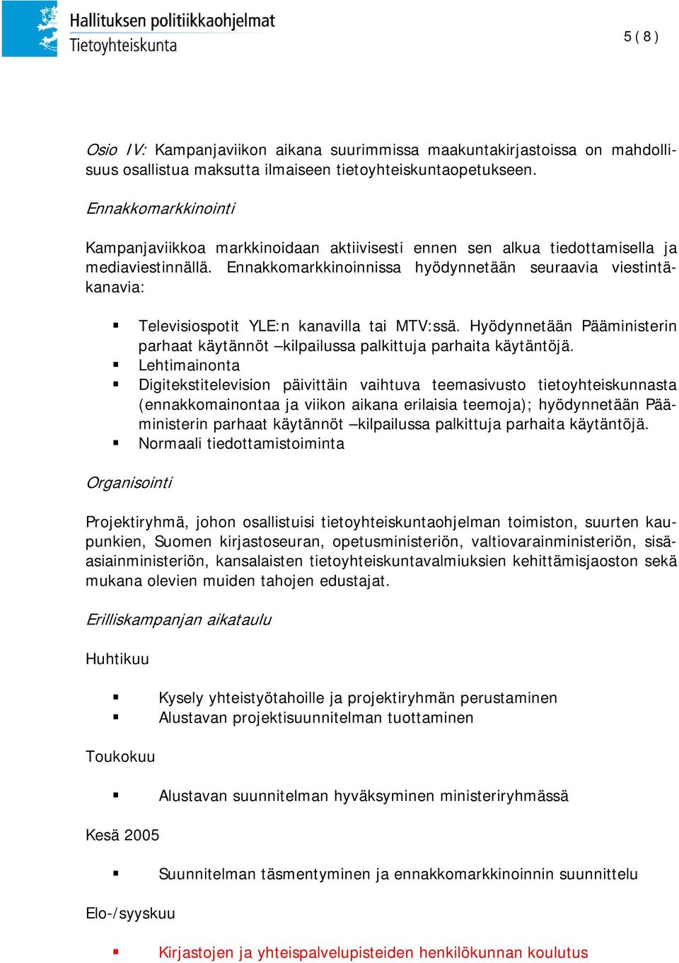 Ennakkomarkkinoinnissa hyödynnetään seuraavia viestintäkanavia: Televisiospotit YLE:n kanavilla tai MTV:ssä. Hyödynnetään Pääministerin parhaat käytännöt kilpailussa palkittuja parhaita käytäntöjä.