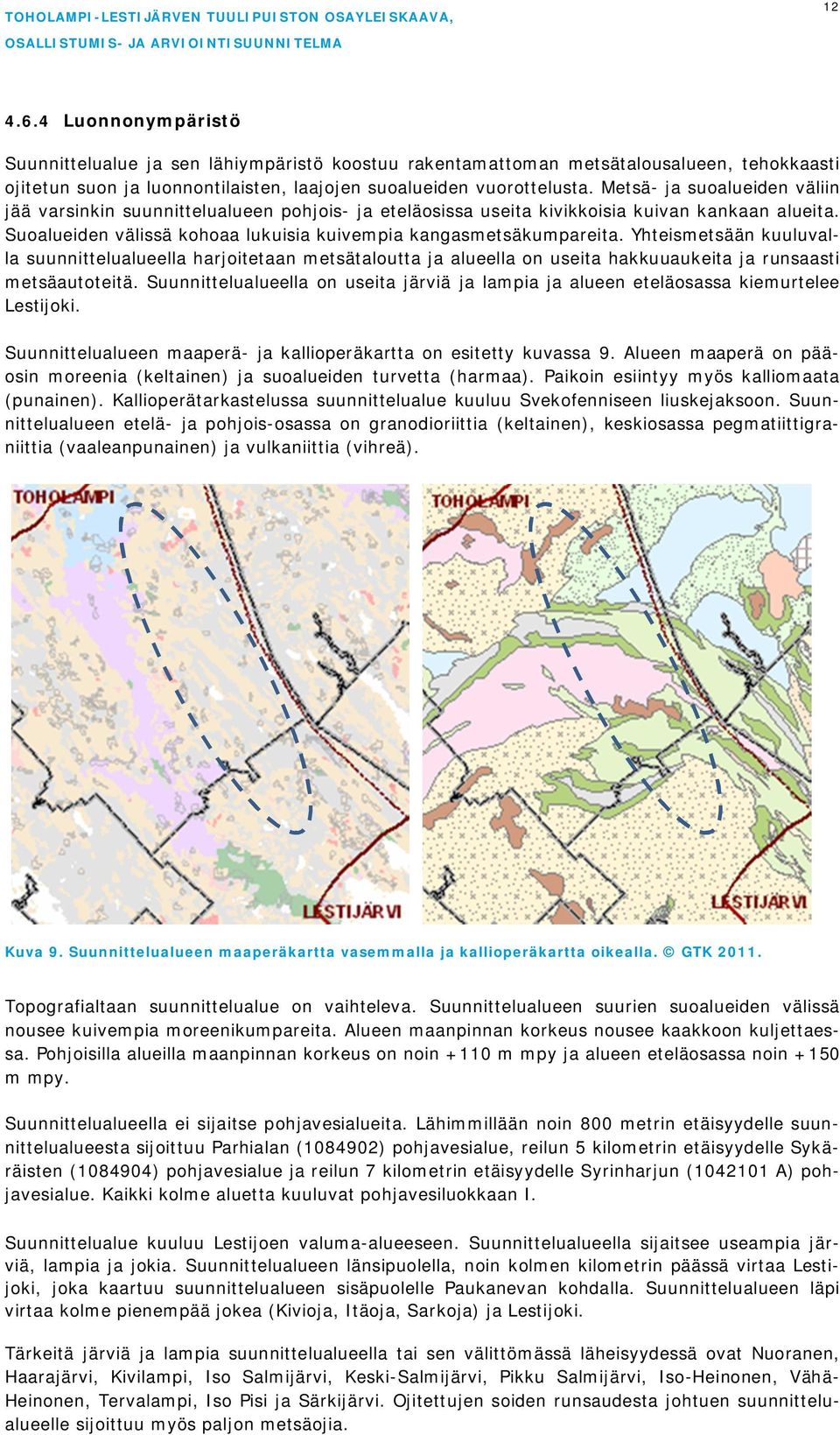 Yhteismetsään kuuluvalla suunnittelualueella harjoitetaan metsätaloutta ja alueella on useita hakkuuaukeita ja runsaasti metsäautoteitä.