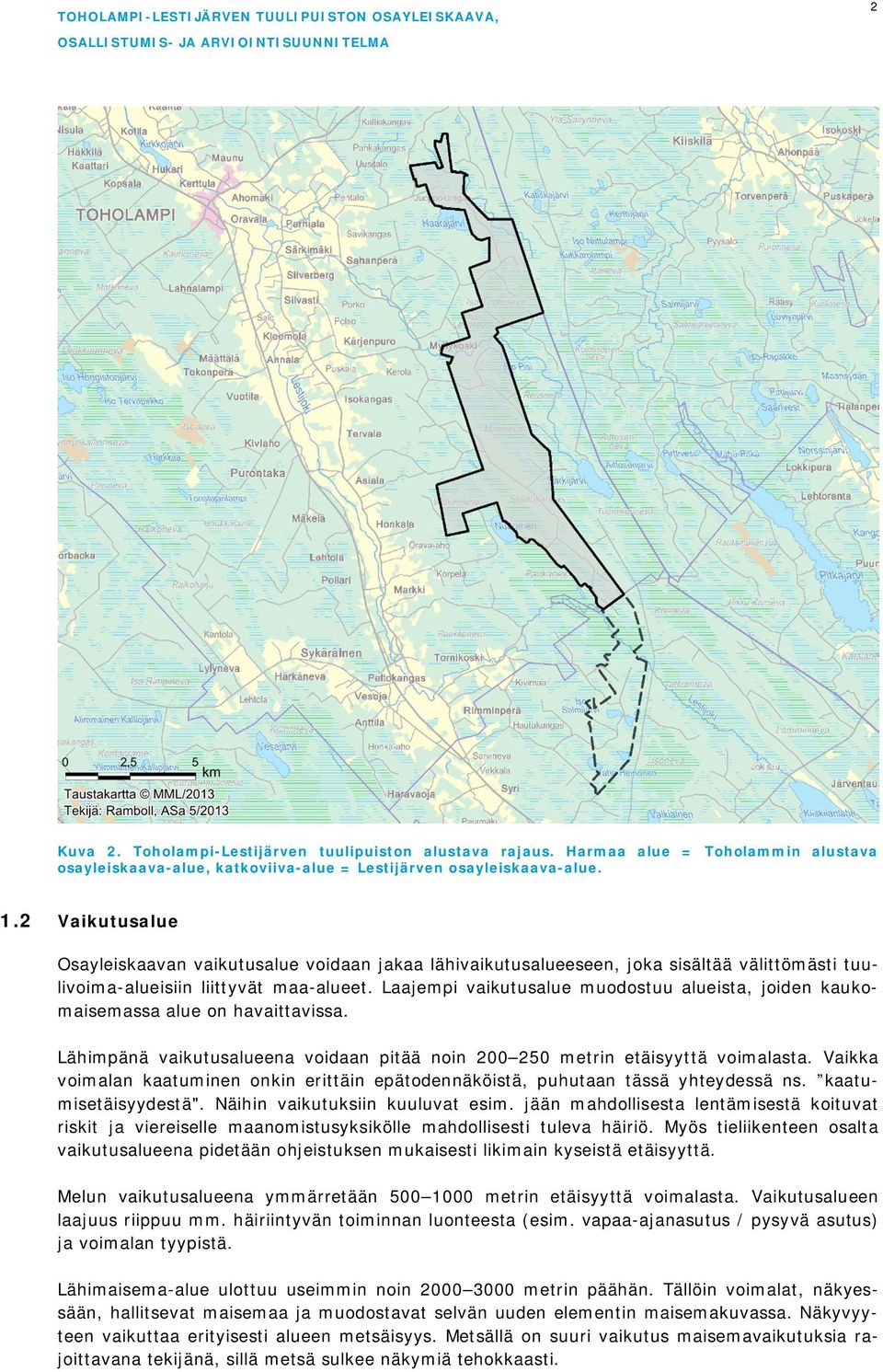 Laajempi vaikutusalue muodostuu alueista, joiden kaukomaisemassa alue on havaittavissa. Lähimpänä vaikutusalueena voidaan pitää noin 200 250 metrin etäisyyttä voimalasta.