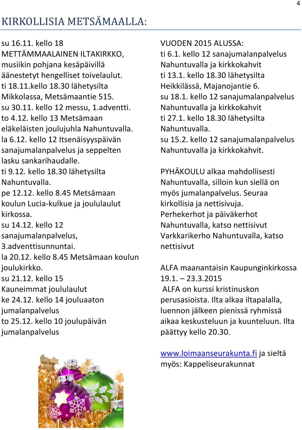 ti 9.12. kello 18.30 lähetysilta Nahuntuvalla. pe 12.12. kello 8.45 Metsämaan koulun Lucia-kulkue ja joululaulut kirkossa. su 14.12. kello 12 sanajumalanpalvelus, 3.adventtisunnuntai. la 20.12. kello 8.45 Metsämaan koulun joulukirkko.