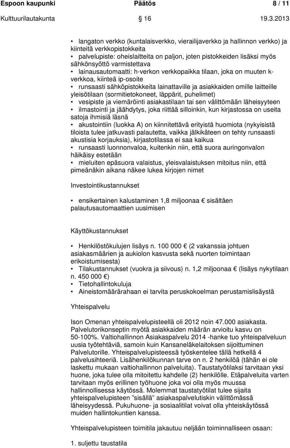 yleisötilaan (sormitietokoneet, läppärit, puhelimet) vesipiste ja viemäröinti asiakastilaan tai sen välittömään läheisyyteen ilmastointi ja jäähdytys, joka riittää silloinkin, kun kirjastossa on