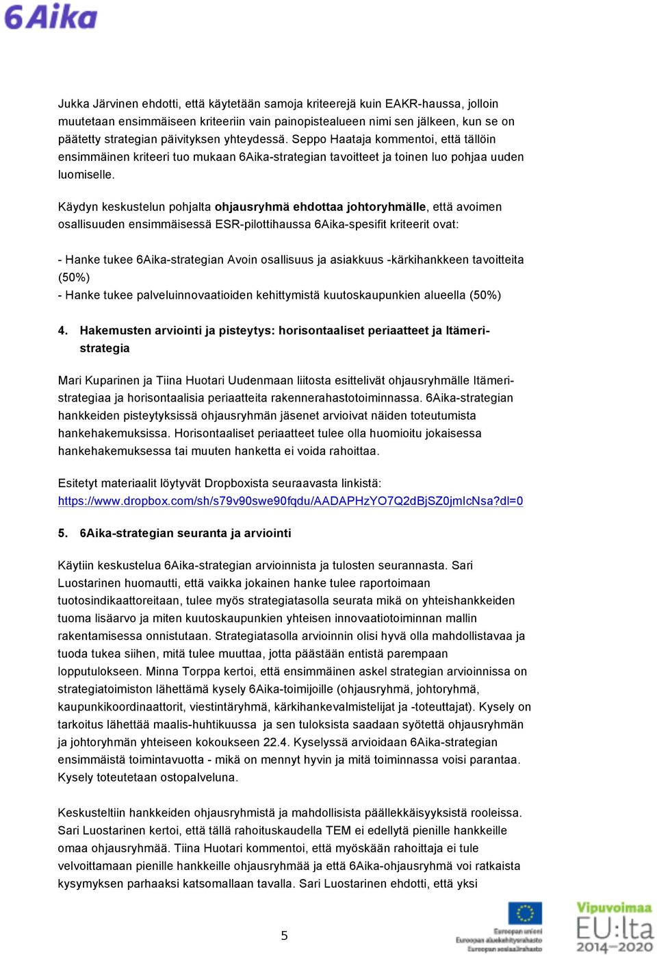 Käydyn keskustelun pohjalta ohjausryhmä ehdottaa johtoryhmälle, että avoimen osallisuuden ensimmäisessä ESR-pilottihaussa 6Aika-spesifit kriteerit ovat: - Hanke tukee 6Aika-strategian Avoin