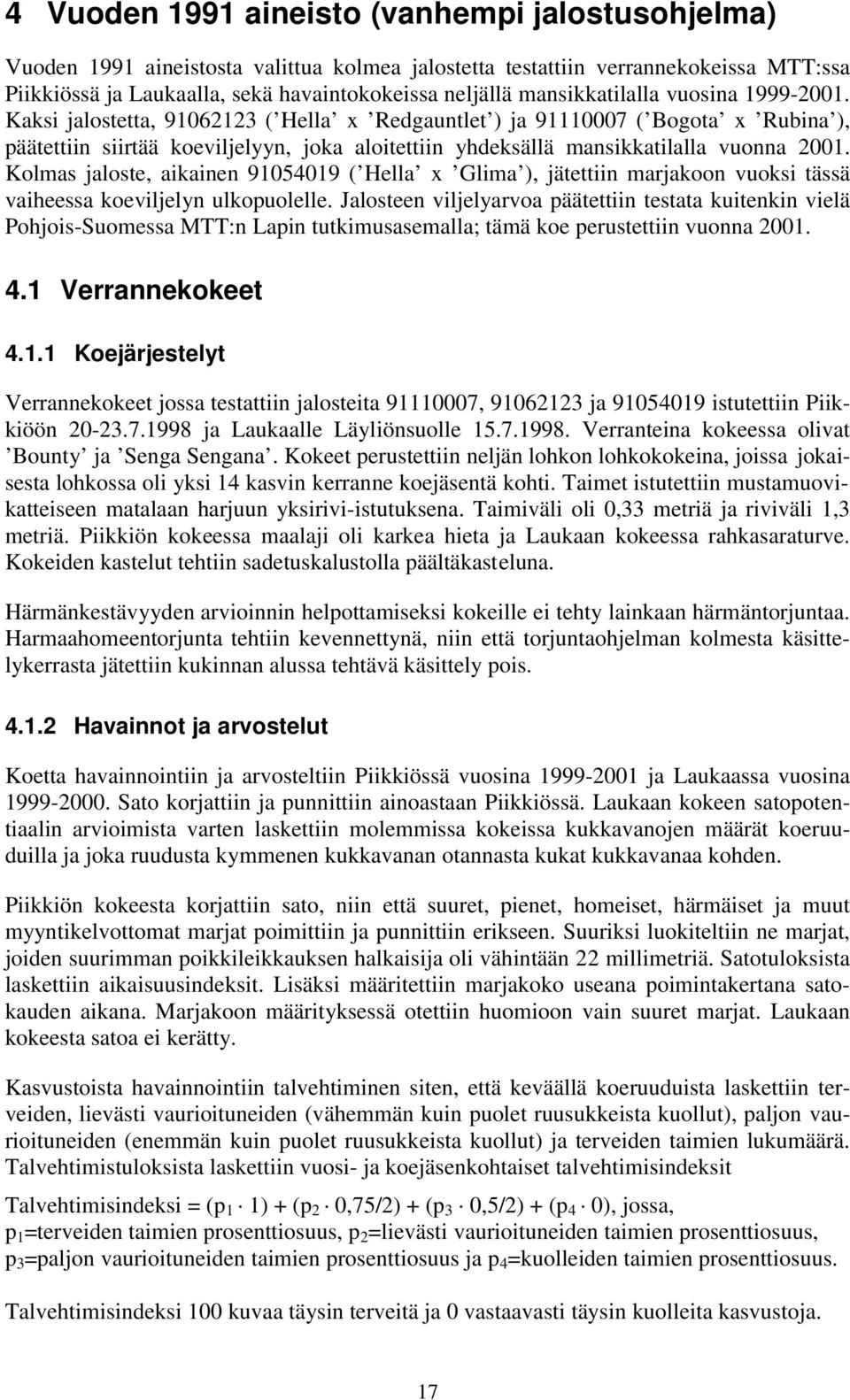 Kaksi jalostetta, 91062123 ( Hella x Redgauntlet ) ja 91110007 ( Bogota x Rubina ), päätettiin siirtää koeviljelyyn, joka aloitettiin yhdeksällä mansikkatilalla vuonna 2001.