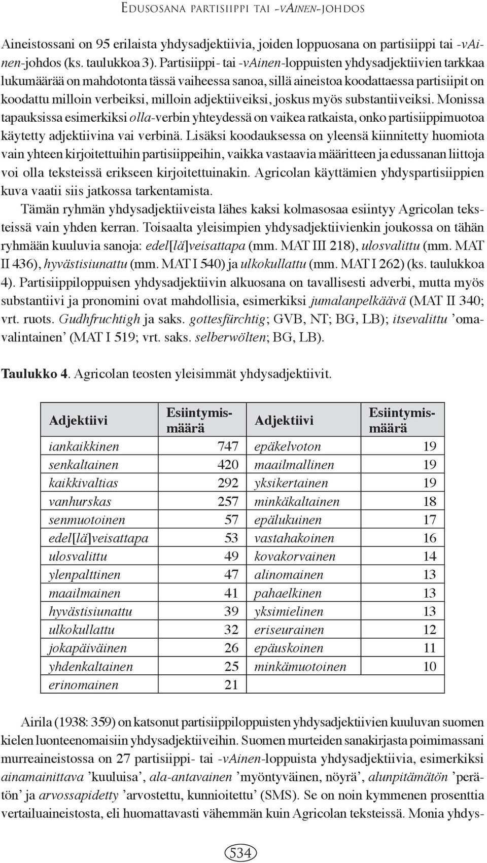 adjektiiveiksi, joskus myös substantiiveiksi. Monissa tapauksissa esimerkiksi olla-verbin yhteydessä on vaikea ratkaista, onko partisiippimuotoa käytetty adjektiivina vai verbinä.