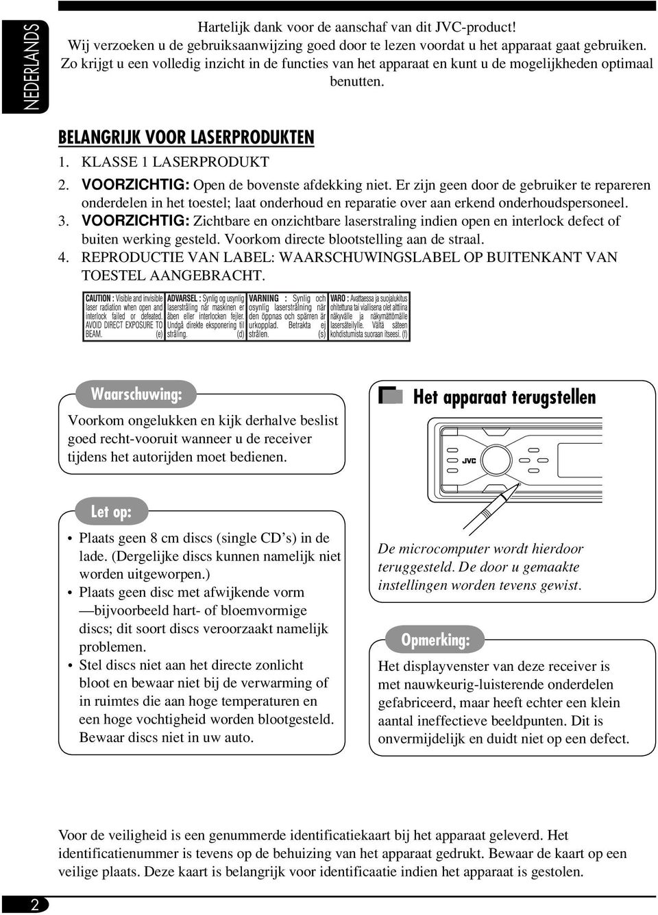 VOORZICHTIG: Open de bovenste afdekking niet. Er zijn geen door de gebruiker te repareren onderdelen in het toestel; laat onderhoud en reparatie over aan erkend onderhoudspersoneel. 3.