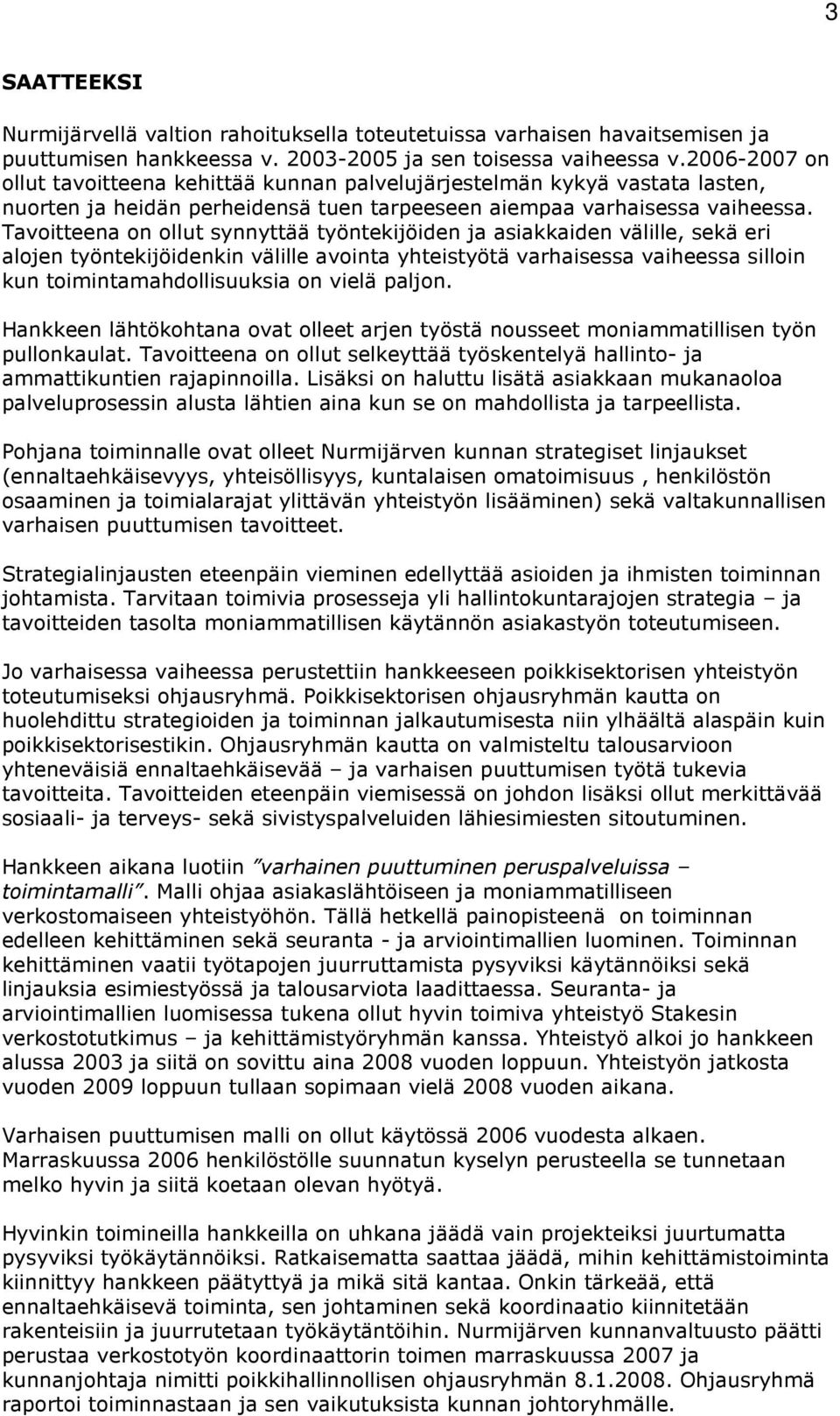 Tavoitteena on ollut synnyttää työntekijöiden ja asiakkaiden välille, sekä eri alojen työntekijöidenkin välille avointa yhteistyötä varhaisessa vaiheessa silloin kun toimintamahdollisuuksia on vielä