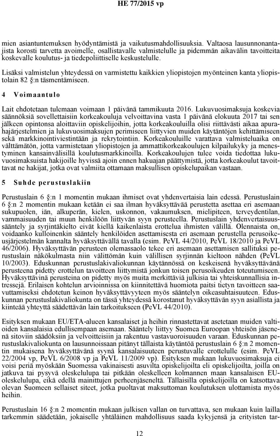 Lisäksi valmistelun yhteydessä on varmistettu kaikkien yliopistojen myönteinen kanta yliopistolain 82 :n täsmentämiseen. 4 Voimaantulo Lait ehdotetaan tulemaan voimaan 1 päivänä tammikuuta 2016.